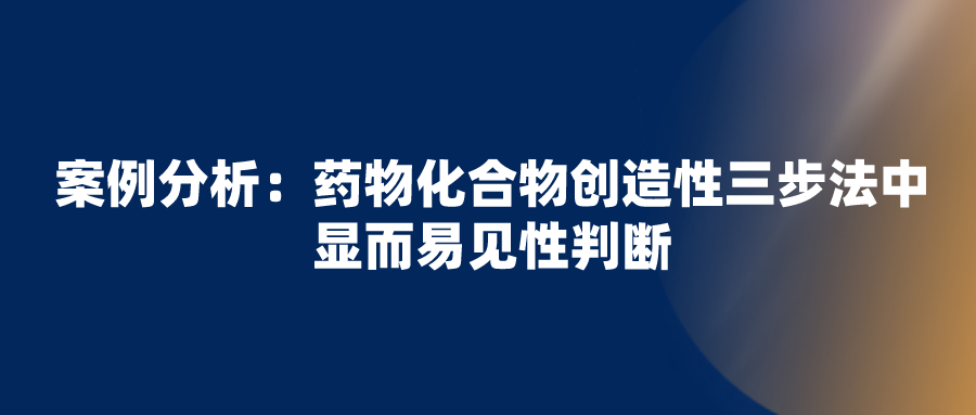 正大天晴無(wú)效拜耳“利伐沙班”專(zhuān)利失敗，看化合物創(chuàng)造性三步法中顯而易見(jiàn)性判斷