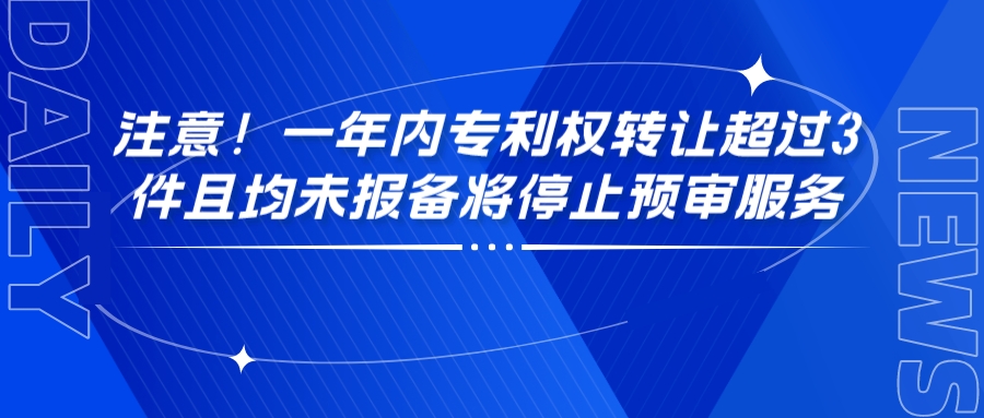 注意！一年內(nèi)專利權轉讓超過3件且均未報備將停止預審服務