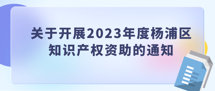 關于開展2023年度楊浦區(qū) 知識產(chǎn)權(quán)資助的通知