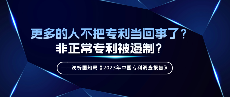 更多的人不把專利當(dāng)回事了？非正常專利被遏制？——淺析國知局《2023年中國專利調(diào)查報告》