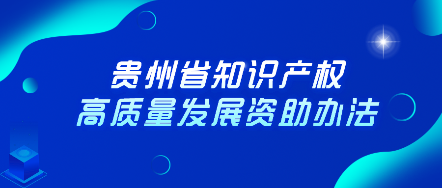 貴州省知識產(chǎn)權(quán)高質(zhì)量發(fā)展資助辦法