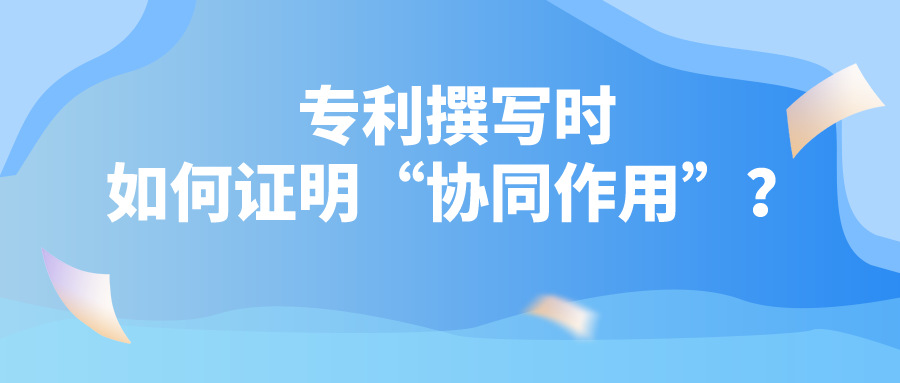 專利撰寫時(shí)如何證明“協(xié)同作用”？