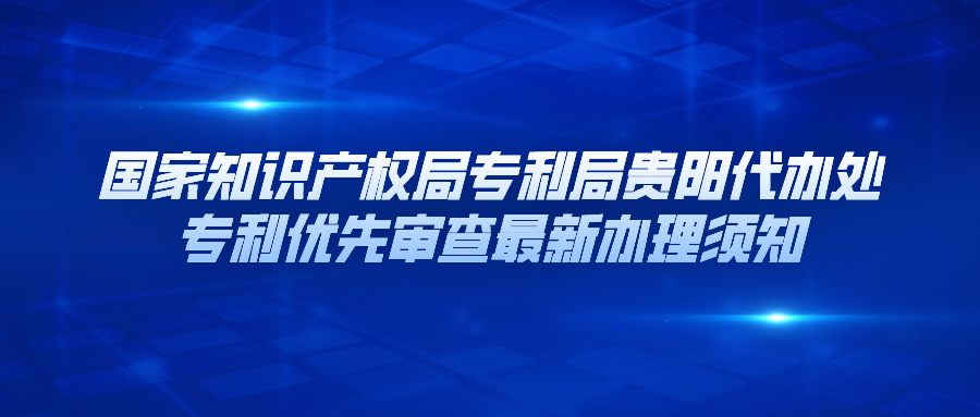 國(guó)家知識(shí)產(chǎn)權(quán)局專利局貴陽代辦處專利優(yōu)先審查最新辦理須知