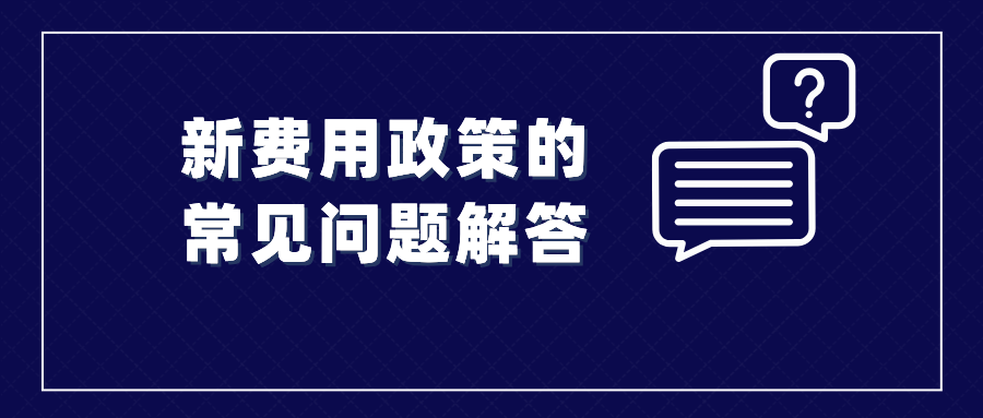 收藏！涉及新費用政策的常見問題解答